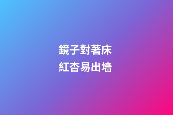 鏡子對著床 紅杏易出墻